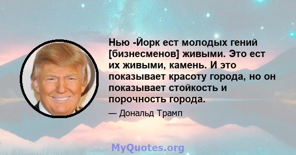 Нью -Йорк ест молодых гений [бизнесменов] живыми. Это ест их живыми, камень. И это показывает красоту города, но он показывает стойкость и порочность города.