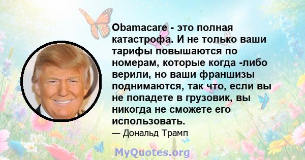 Obamacare - это полная катастрофа. И не только ваши тарифы повышаются по номерам, которые когда -либо верили, но ваши франшизы поднимаются, так что, если вы не попадете в грузовик, вы никогда не сможете его использовать.