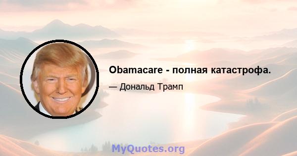 Obamacare - полная катастрофа.