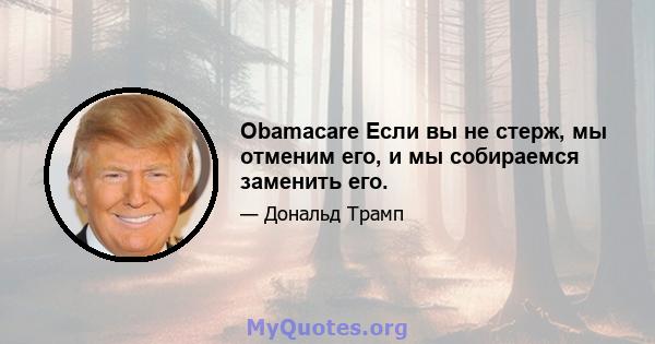 Obamacare Если вы не стерж, мы отменим его, и мы собираемся заменить его.