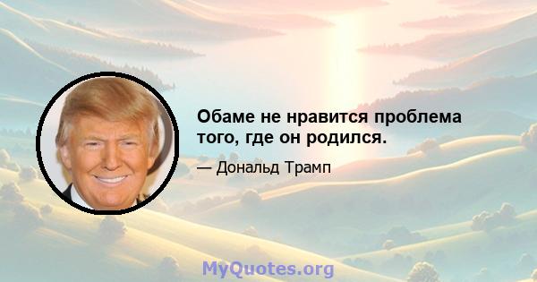 Обаме не нравится проблема того, где он родился.