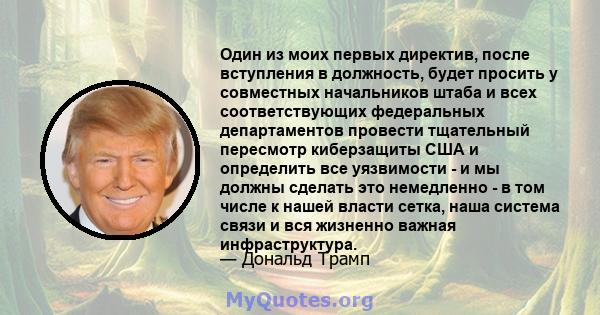 Один из моих первых директив, после вступления в должность, будет просить у совместных начальников штаба и всех соответствующих федеральных департаментов провести тщательный пересмотр киберзащиты США и определить все