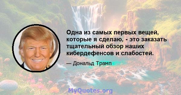 Одна из самых первых вещей, которые я сделаю, - это заказать тщательный обзор наших кибердефенсов и слабостей.