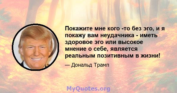 Покажите мне кого -то без эго, и я покажу вам неудачника - иметь здоровое эго или высокое мнение о себе, является реальным позитивным в жизни!