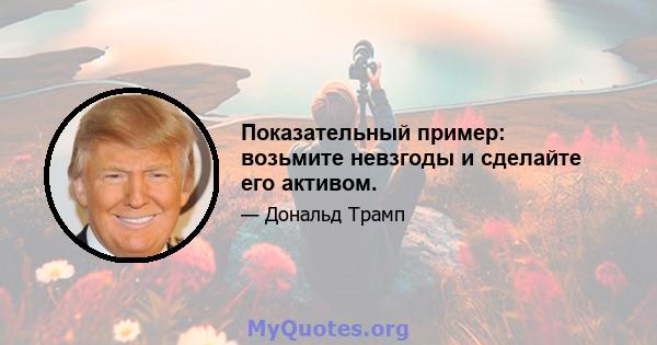 Показательный пример: возьмите невзгоды и сделайте его активом.