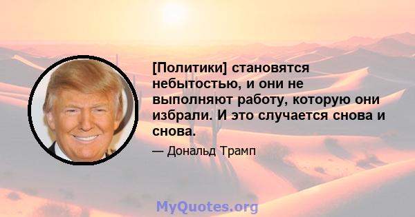 [Политики] становятся небытостью, и они не выполняют работу, которую они избрали. И это случается снова и снова.