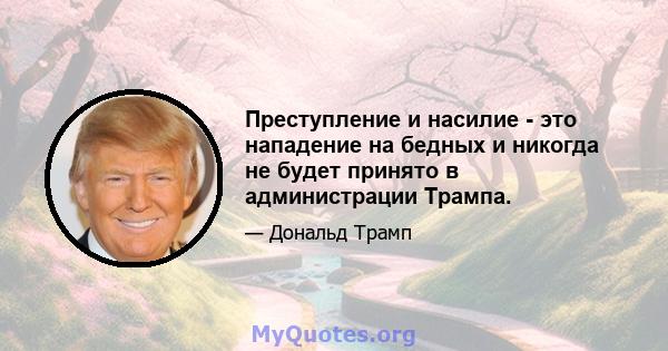 Преступление и насилие - это нападение на бедных и никогда не будет принято в администрации Трампа.