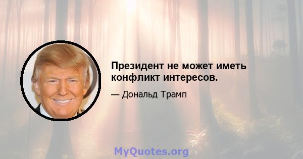 Президент не может иметь конфликт интересов.