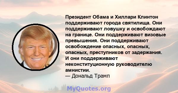 Президент Обама и Хиллари Клинтон поддерживают города святилища. Они поддерживают ловушку и освобождают на границе. Они поддерживают визовые превышения. Они поддерживают освобождение опасных, опасных, опасных,