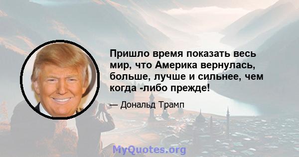 Пришло время показать весь мир, что Америка вернулась, больше, лучше и сильнее, чем когда -либо прежде!