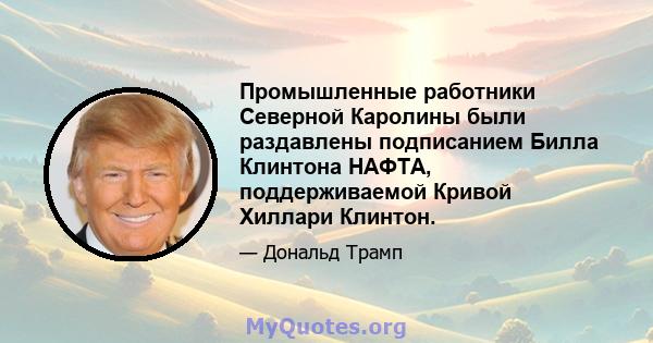 Промышленные работники Северной Каролины были раздавлены подписанием Билла Клинтона НАФТА, поддерживаемой Кривой Хиллари Клинтон.