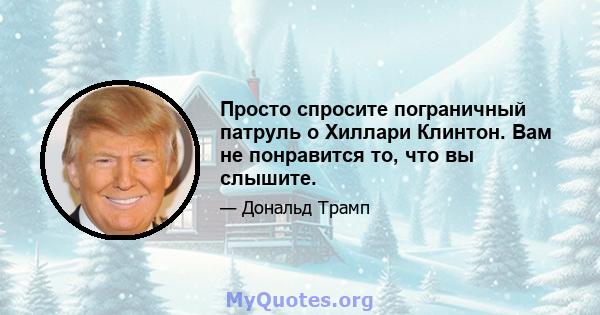 Просто спросите пограничный патруль о Хиллари Клинтон. Вам не понравится то, что вы слышите.