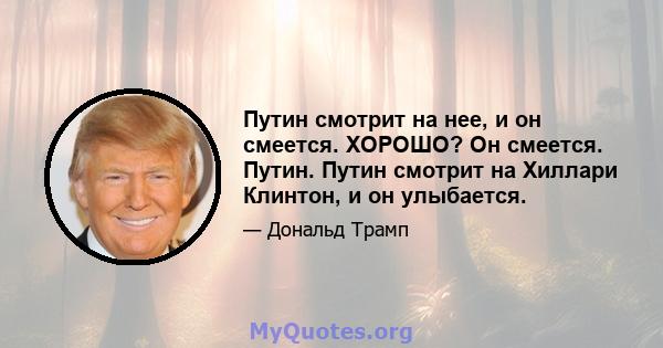 Путин смотрит на нее, и он смеется. ХОРОШО? Он смеется. Путин. Путин смотрит на Хиллари Клинтон, и он улыбается.