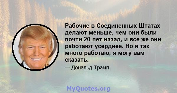 Рабочие в Соединенных Штатах делают меньше, чем они были почти 20 лет назад, и все же они работают усерднее. Но я так много работаю, я могу вам сказать.