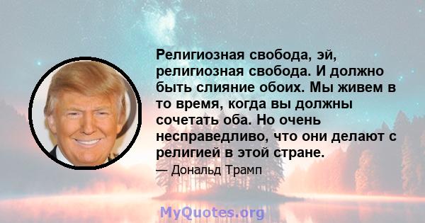 Религиозная свобода, эй, религиозная свобода. И должно быть слияние обоих. Мы живем в то время, когда вы должны сочетать оба. Но очень несправедливо, что они делают с религией в этой стране.