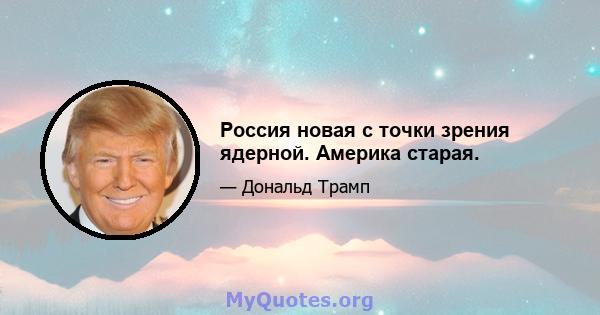 Россия новая с точки зрения ядерной. Америка старая.