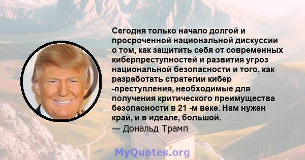 Сегодня только начало долгой и просроченной национальной дискуссии о том, как защитить себя от современных киберпреступностей и развития угроз национальной безопасности и того, как разработать стратегии кибер