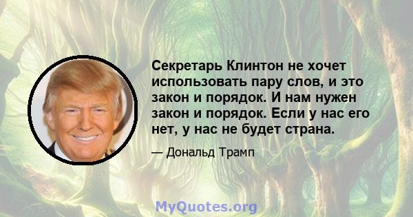 Секретарь Клинтон не хочет использовать пару слов, и это закон и порядок. И нам нужен закон и порядок. Если у нас его нет, у нас не будет страна.