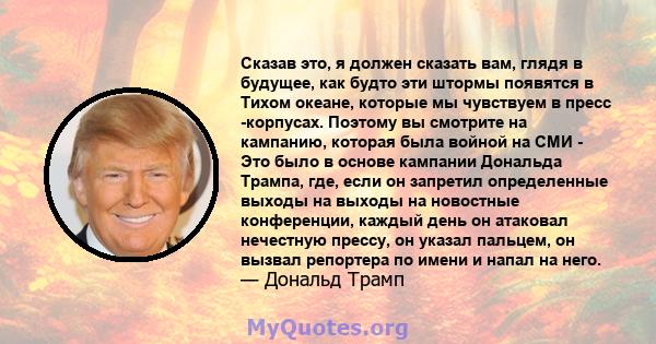 Сказав это, я должен сказать вам, глядя в будущее, как будто эти штормы появятся в Тихом океане, которые мы чувствуем в пресс -корпусах. Поэтому вы смотрите на кампанию, которая была войной на СМИ - Это было в основе