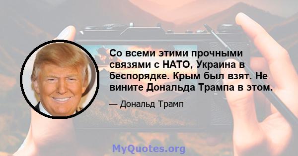 Со всеми этими прочными связями с НАТО, Украина в беспорядке. Крым был взят. Не вините Дональда Трампа в этом.