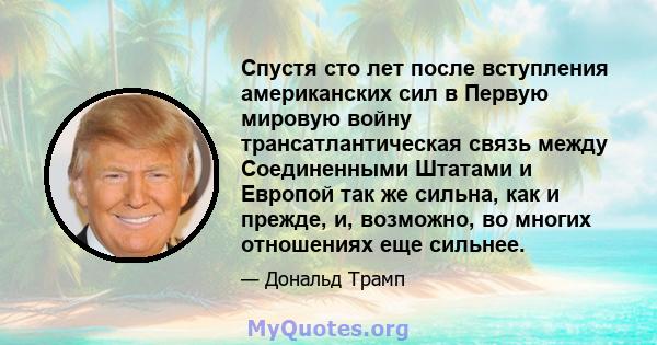 Спустя сто лет после вступления американских сил в Первую мировую войну трансатлантическая связь между Соединенными Штатами и Европой так же сильна, как и прежде, и, возможно, во многих отношениях еще сильнее.