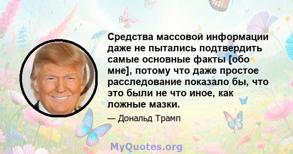 Средства массовой информации даже не пытались подтвердить самые основные факты [обо мне], потому что даже простое расследование показало бы, что это были не что иное, как ложные мазки.