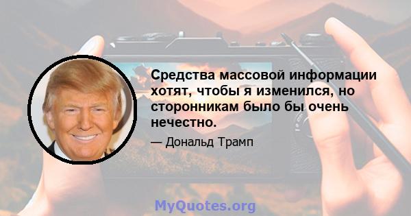 Средства массовой информации хотят, чтобы я изменился, но сторонникам было бы очень нечестно.