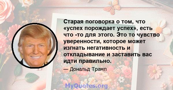 Старая поговорка о том, что «успех порождает успех», есть что -то для этого. Это то чувство уверенности, которое может изгнать негативность и откладывание и заставить вас идти правильно.