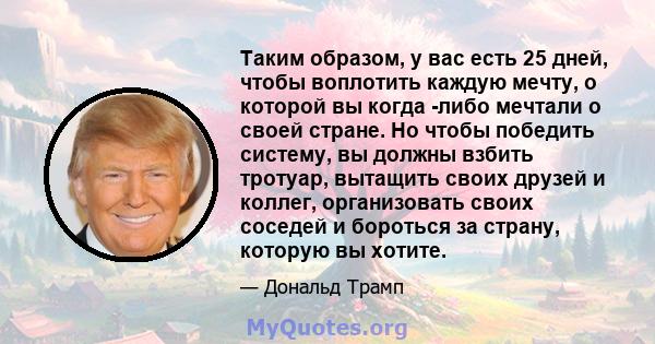 Таким образом, у вас есть 25 дней, чтобы воплотить каждую мечту, о которой вы когда -либо мечтали о своей стране. Но чтобы победить систему, вы должны взбить тротуар, вытащить своих друзей и коллег, организовать своих