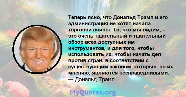 Теперь ясно, что Дональд Трамп и его администрация не хотят начала торговой войны. То, что мы видим, - это очень тщательный и тщательный обзор всех доступных им инструментов, и для того, чтобы использовать их, чтобы