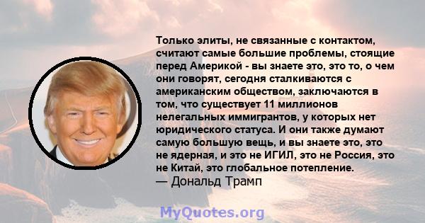 Только элиты, не связанные с контактом, считают самые большие проблемы, стоящие перед Америкой - вы знаете это, это то, о чем они говорят, сегодня сталкиваются с американским обществом, заключаются в том, что существует 