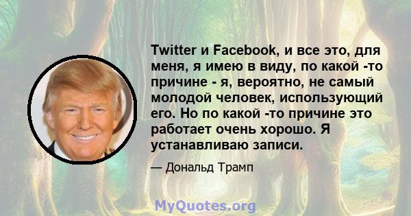 Twitter и Facebook, и все это, для меня, я имею в виду, по какой -то причине - я, вероятно, не самый молодой человек, использующий его. Но по какой -то причине это работает очень хорошо. Я устанавливаю записи.