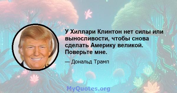 У Хиллари Клинтон нет силы или выносливости, чтобы снова сделать Америку великой. Поверьте мне.