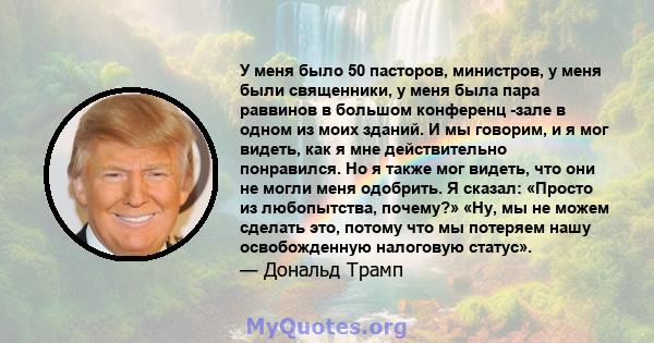 У меня было 50 пасторов, министров, у меня были священники, у меня была пара раввинов в большом конференц -зале в одном из моих зданий. И мы говорим, и я мог видеть, как я мне действительно понравился. Но я также мог