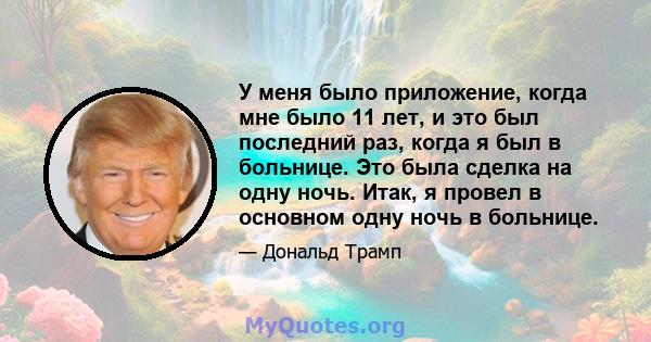 У меня было приложение, когда мне было 11 лет, и это был последний раз, когда я был в больнице. Это была сделка на одну ночь. Итак, я провел в основном одну ночь в больнице.