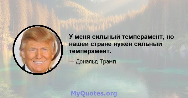 У меня сильный темперамент, но нашей стране нужен сильный темперамент.