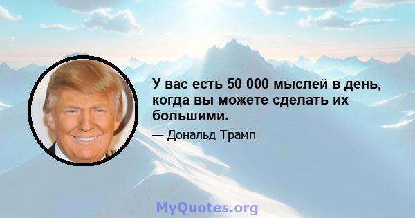 У вас есть 50 000 мыслей в день, когда вы можете сделать их большими.