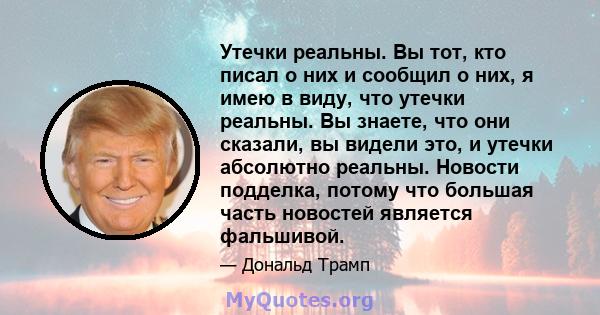 Утечки реальны. Вы тот, кто писал о них и сообщил о них, я имею в виду, что утечки реальны. Вы знаете, что они сказали, вы видели это, и утечки абсолютно реальны. Новости подделка, потому что большая часть новостей