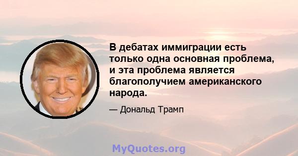 В дебатах иммиграции есть только одна основная проблема, и эта проблема является благополучием американского народа.