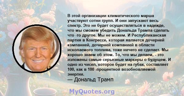 В этой организации климатического марша участвуют сотни групп. И они запускают весь спектр. Это не будет осуществляться в надежде, что мы сможем убедить Дональда Трампа сделать что -то другое. Мы не можем. И