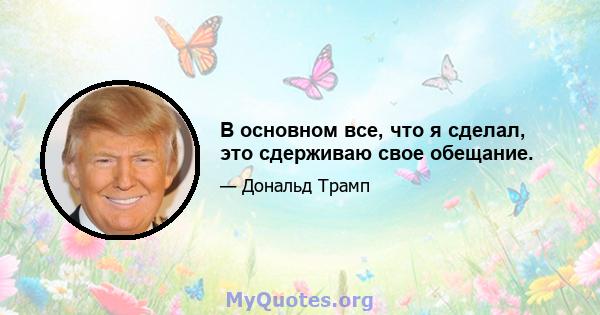 В основном все, что я сделал, это сдерживаю свое обещание.