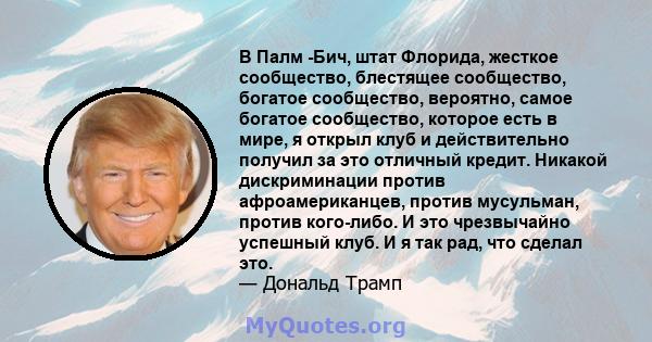 В Палм -Бич, штат Флорида, жесткое сообщество, блестящее сообщество, богатое сообщество, вероятно, самое богатое сообщество, которое есть в мире, я открыл клуб и действительно получил за это отличный кредит. Никакой