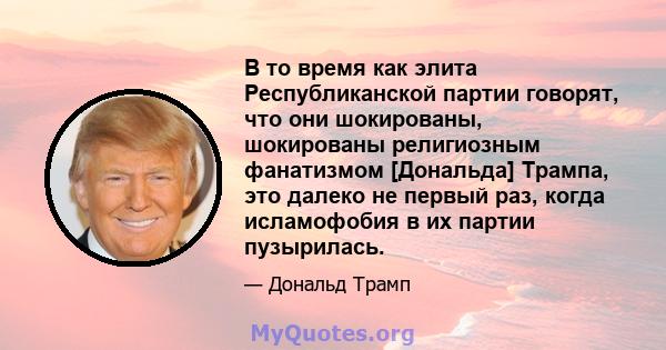 В то время как элита Республиканской партии говорят, что они шокированы, шокированы религиозным фанатизмом [Дональда] Трампа, это далеко не первый раз, когда исламофобия в их партии пузырилась.