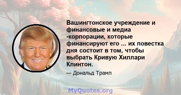 Вашингтонское учреждение и финансовые и медиа -корпорации, которые финансируют его ... их повестка дня состоит в том, чтобы выбрать Кривую Хиллари Клинтон.