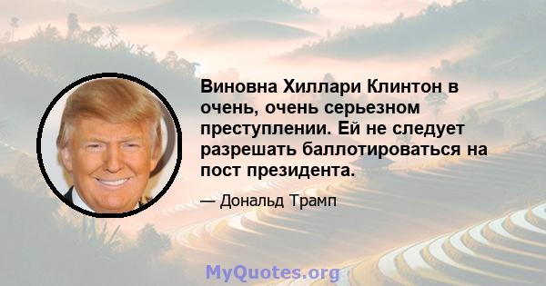 Виновна Хиллари Клинтон в очень, очень серьезном преступлении. Ей не следует разрешать баллотироваться на пост президента.