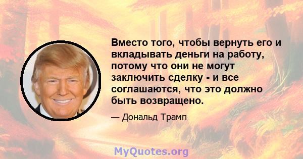 Вместо того, чтобы вернуть его и вкладывать деньги на работу, потому что они не могут заключить сделку - и все соглашаются, что это должно быть возвращено.