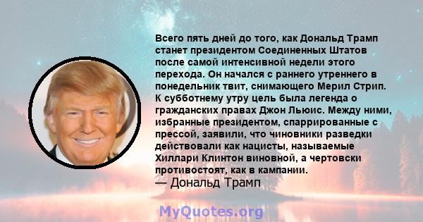 Всего пять дней до того, как Дональд Трамп станет президентом Соединенных Штатов после самой интенсивной недели этого перехода. Он начался с раннего утреннего в понедельник твит, снимающего Мерил Стрип. К субботнему