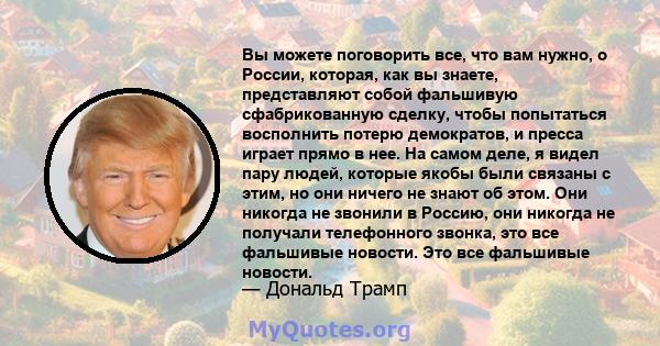 Вы можете поговорить все, что вам нужно, о России, которая, как вы знаете, представляют собой фальшивую сфабрикованную сделку, чтобы попытаться восполнить потерю демократов, и пресса играет прямо в нее. На самом деле, я 