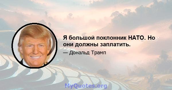 Я большой поклонник НАТО. Но они должны заплатить.