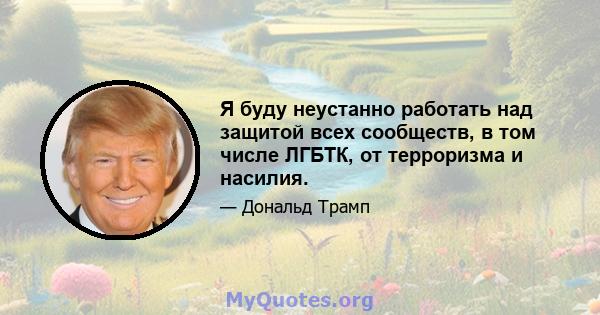 Я буду неустанно работать над защитой всех сообществ, в том числе ЛГБТК, от терроризма и насилия.